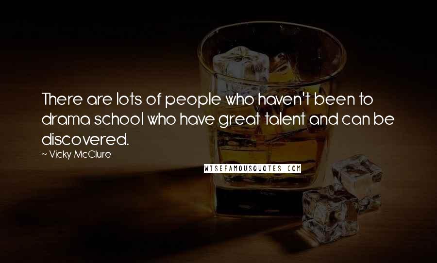 Vicky McClure Quotes: There are lots of people who haven't been to drama school who have great talent and can be discovered.