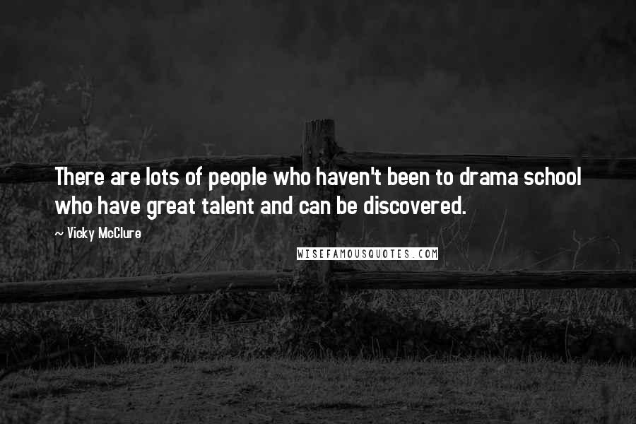 Vicky McClure Quotes: There are lots of people who haven't been to drama school who have great talent and can be discovered.