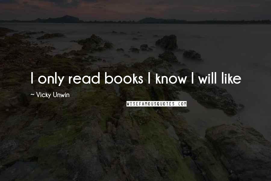 Vicky Unwin Quotes: I only read books I know I will like