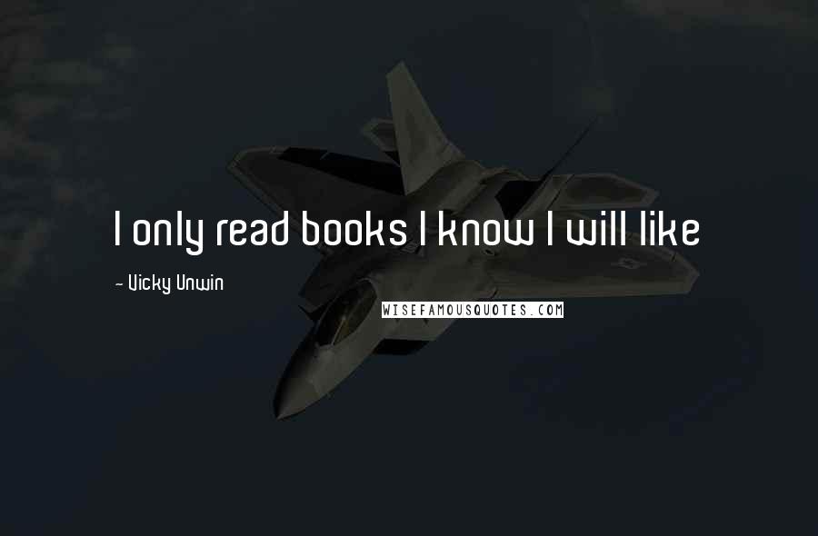 Vicky Unwin Quotes: I only read books I know I will like