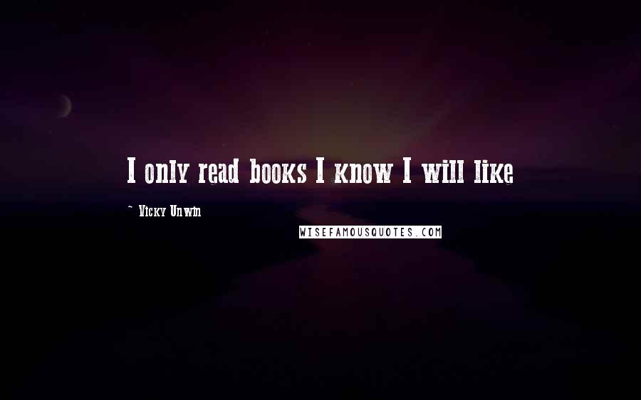 Vicky Unwin Quotes: I only read books I know I will like