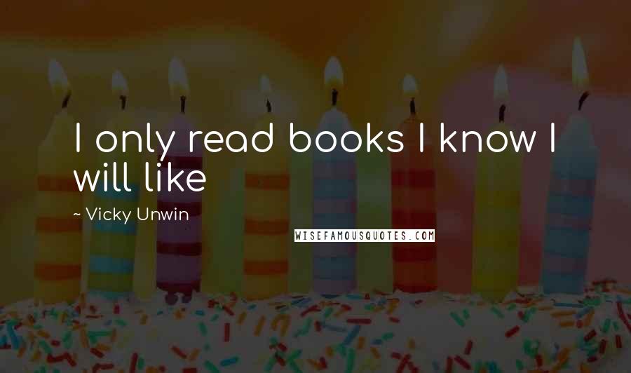 Vicky Unwin Quotes: I only read books I know I will like