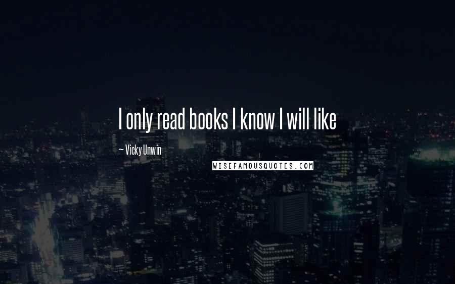 Vicky Unwin Quotes: I only read books I know I will like