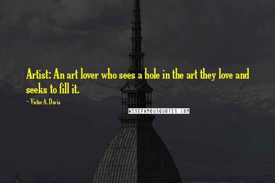 Victor A. Davis Quotes: Artist: An art lover who sees a hole in the art they love and seeks to fill it.