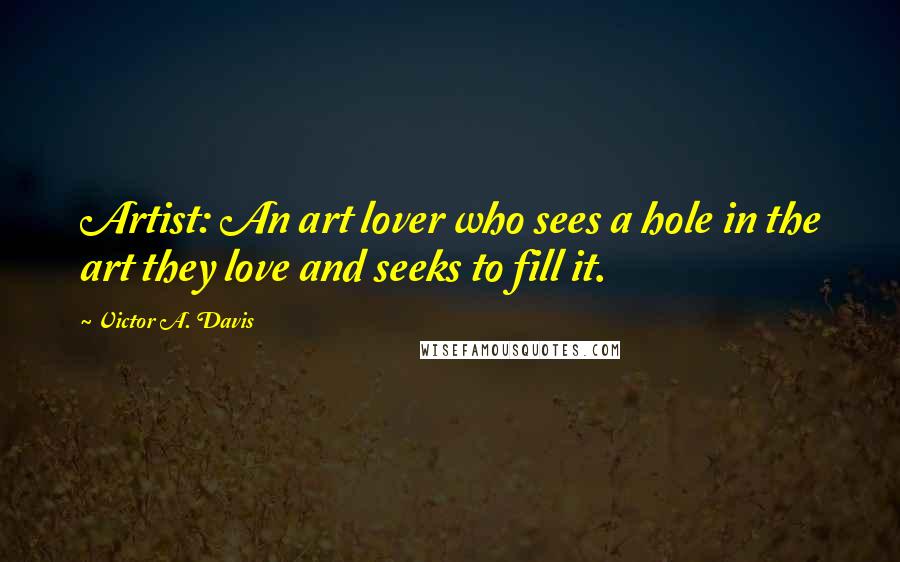 Victor A. Davis Quotes: Artist: An art lover who sees a hole in the art they love and seeks to fill it.