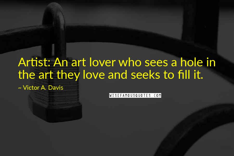 Victor A. Davis Quotes: Artist: An art lover who sees a hole in the art they love and seeks to fill it.