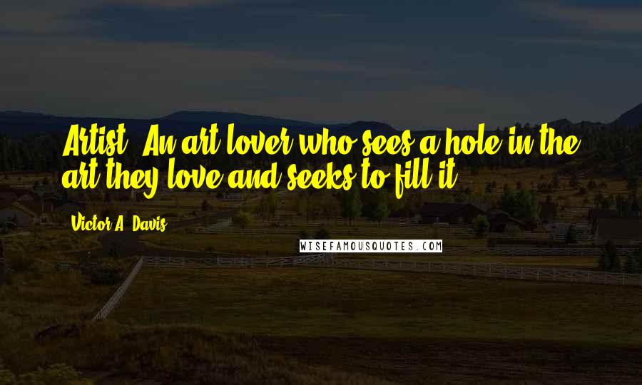 Victor A. Davis Quotes: Artist: An art lover who sees a hole in the art they love and seeks to fill it.