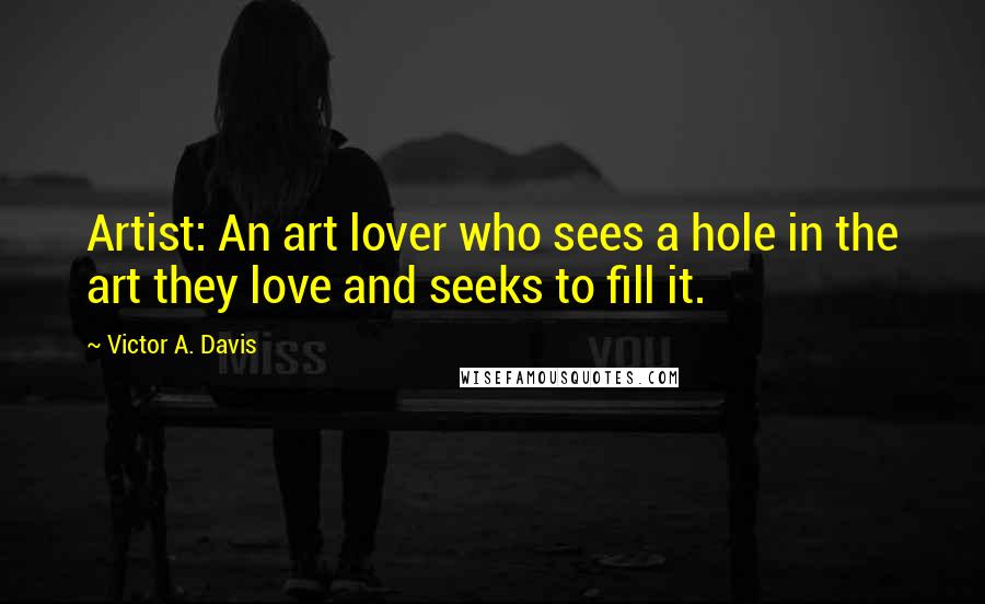 Victor A. Davis Quotes: Artist: An art lover who sees a hole in the art they love and seeks to fill it.