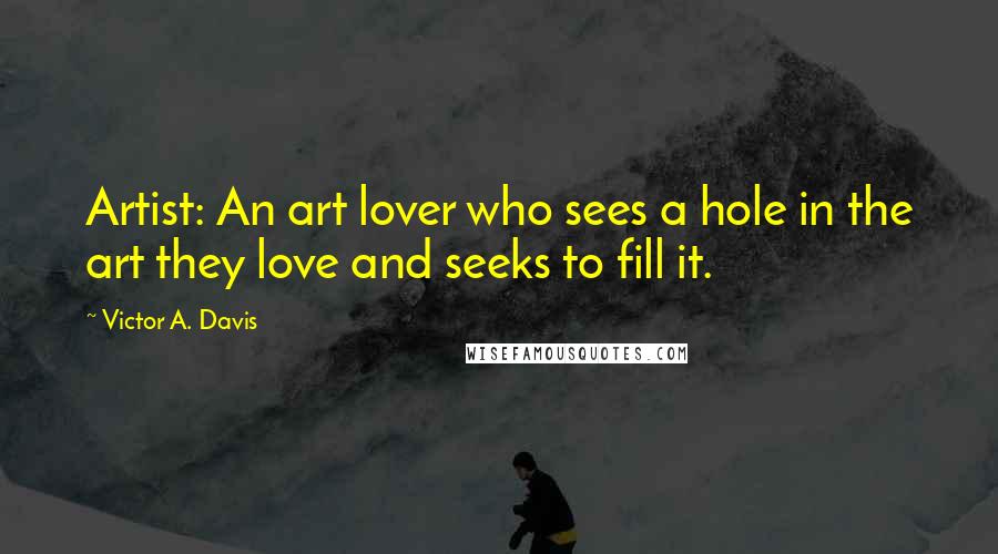 Victor A. Davis Quotes: Artist: An art lover who sees a hole in the art they love and seeks to fill it.