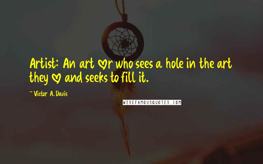 Victor A. Davis Quotes: Artist: An art lover who sees a hole in the art they love and seeks to fill it.