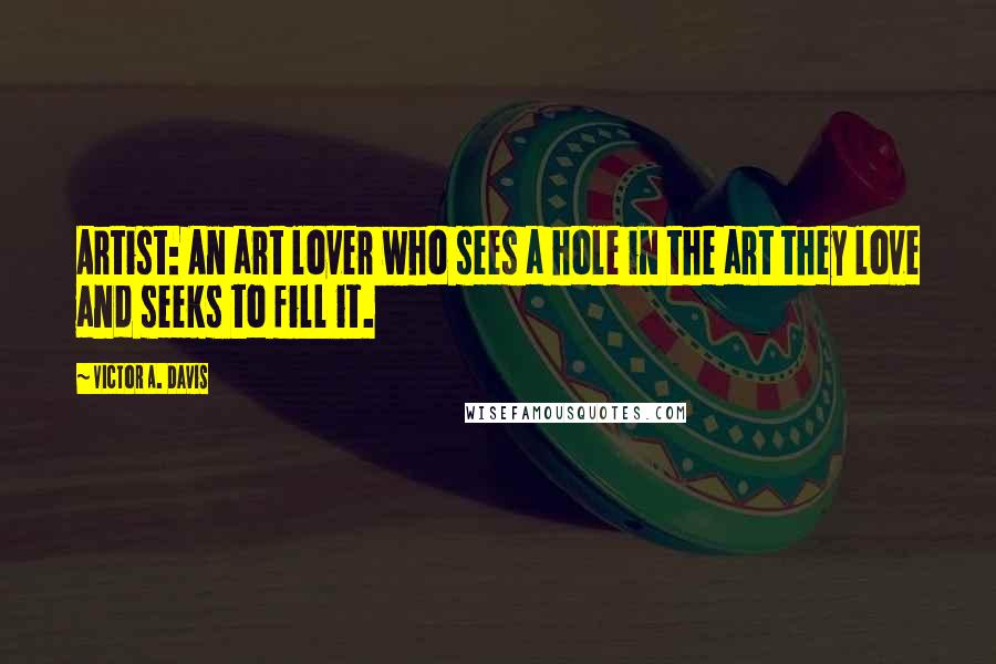 Victor A. Davis Quotes: Artist: An art lover who sees a hole in the art they love and seeks to fill it.