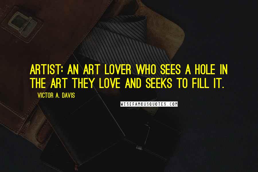 Victor A. Davis Quotes: Artist: An art lover who sees a hole in the art they love and seeks to fill it.