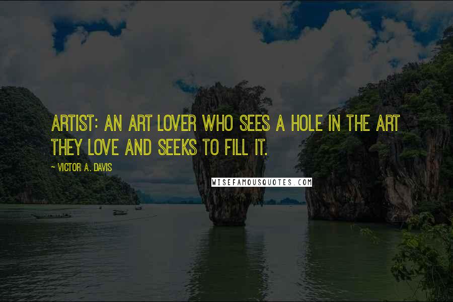 Victor A. Davis Quotes: Artist: An art lover who sees a hole in the art they love and seeks to fill it.