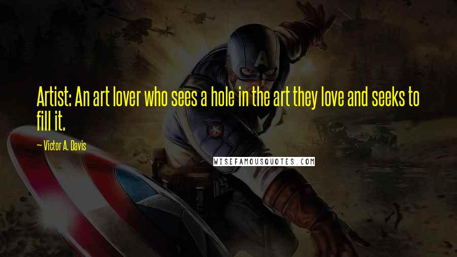 Victor A. Davis Quotes: Artist: An art lover who sees a hole in the art they love and seeks to fill it.