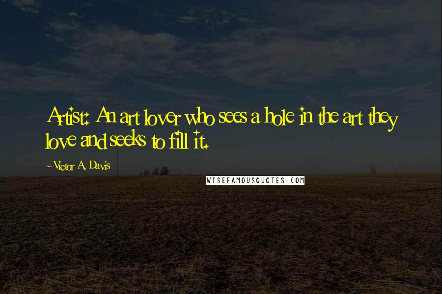 Victor A. Davis Quotes: Artist: An art lover who sees a hole in the art they love and seeks to fill it.