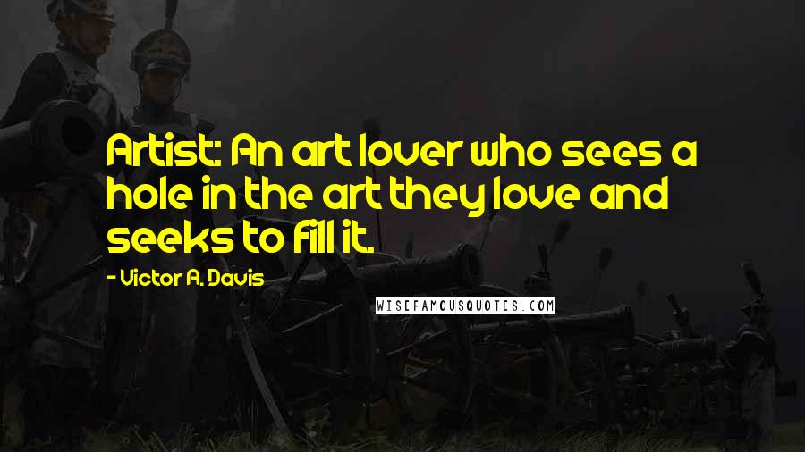 Victor A. Davis Quotes: Artist: An art lover who sees a hole in the art they love and seeks to fill it.