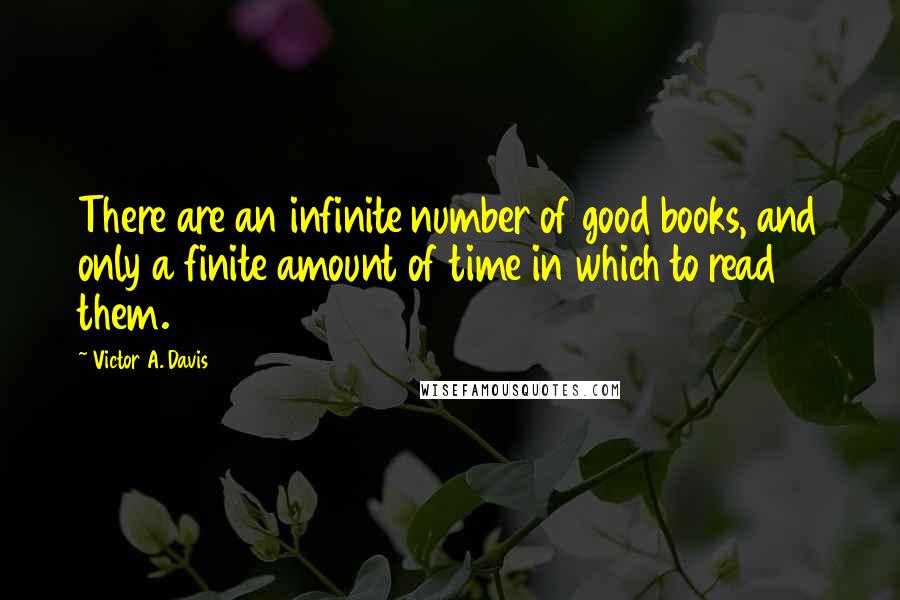 Victor A. Davis Quotes: There are an infinite number of good books, and only a finite amount of time in which to read them.
