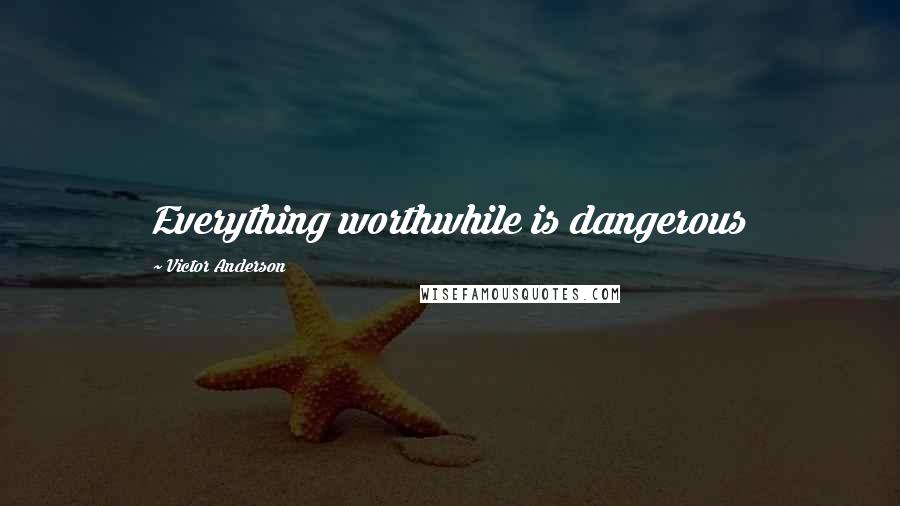 Victor Anderson Quotes: Everything worthwhile is dangerous