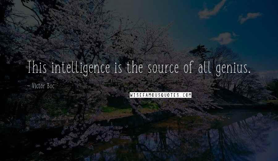 Victor Boc Quotes: This intelligence is the source of all genius.