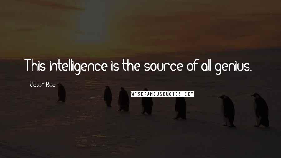 Victor Boc Quotes: This intelligence is the source of all genius.