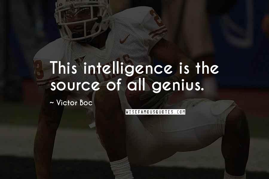 Victor Boc Quotes: This intelligence is the source of all genius.