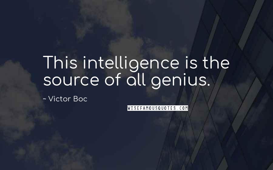 Victor Boc Quotes: This intelligence is the source of all genius.