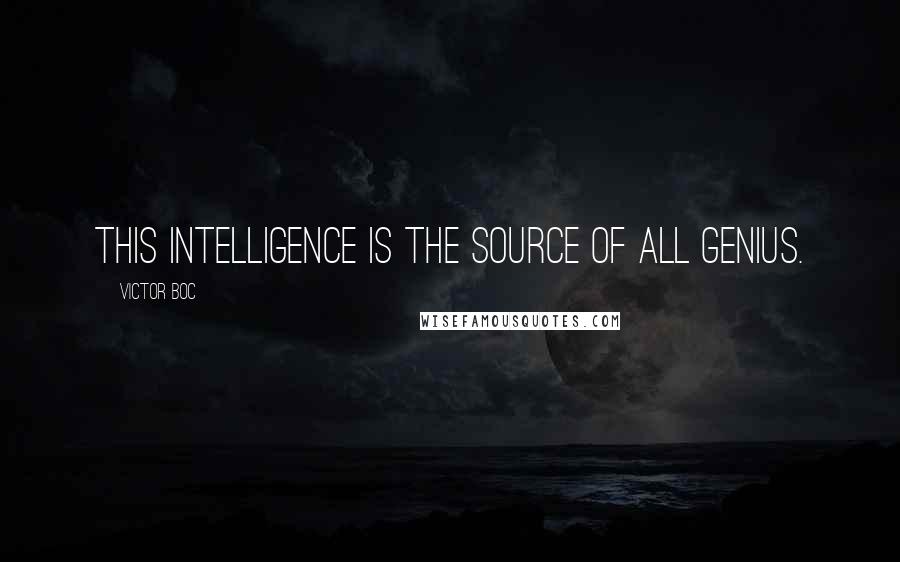 Victor Boc Quotes: This intelligence is the source of all genius.