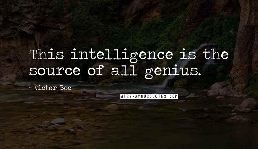 Victor Boc Quotes: This intelligence is the source of all genius.