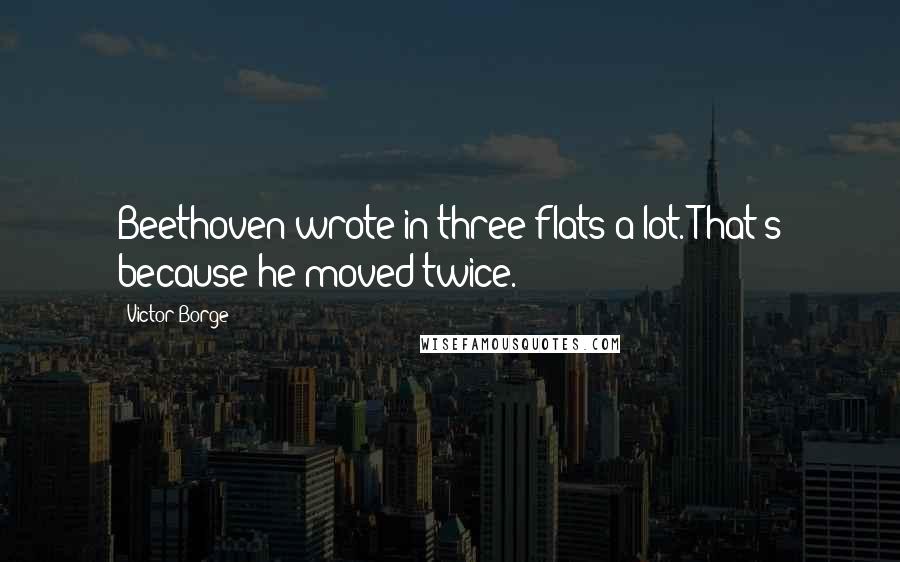 Victor Borge Quotes: Beethoven wrote in three flats a lot. That's because he moved twice.