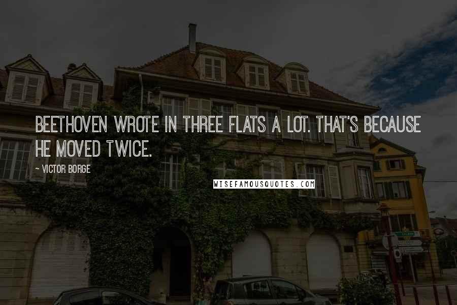 Victor Borge Quotes: Beethoven wrote in three flats a lot. That's because he moved twice.