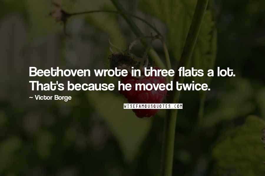 Victor Borge Quotes: Beethoven wrote in three flats a lot. That's because he moved twice.