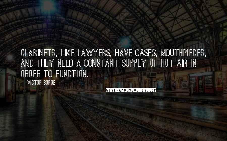 Victor Borge Quotes: Clarinets, like lawyers, have cases, mouthpieces, and they need a constant supply of hot air in order to function.