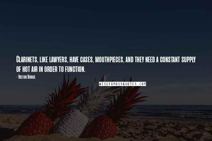 Victor Borge Quotes: Clarinets, like lawyers, have cases, mouthpieces, and they need a constant supply of hot air in order to function.