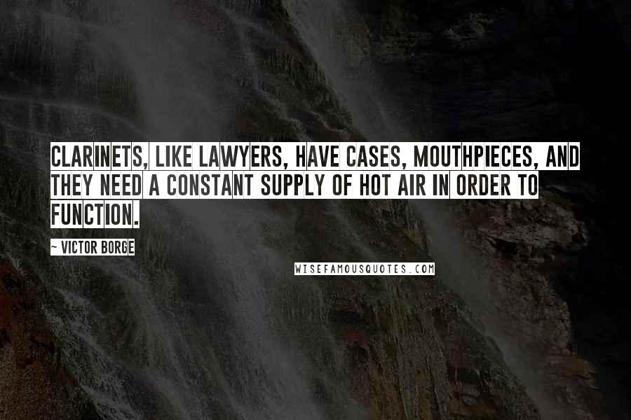Victor Borge Quotes: Clarinets, like lawyers, have cases, mouthpieces, and they need a constant supply of hot air in order to function.