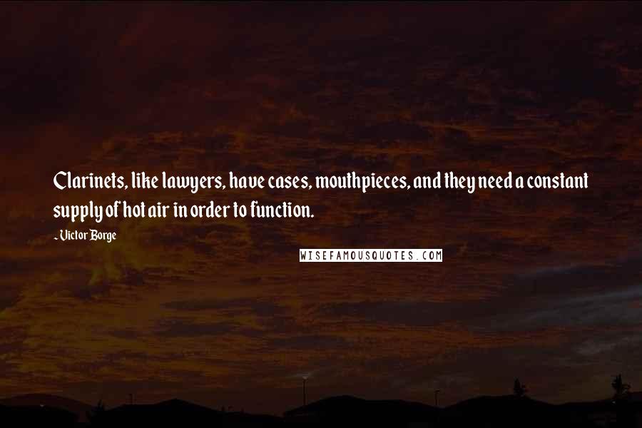 Victor Borge Quotes: Clarinets, like lawyers, have cases, mouthpieces, and they need a constant supply of hot air in order to function.