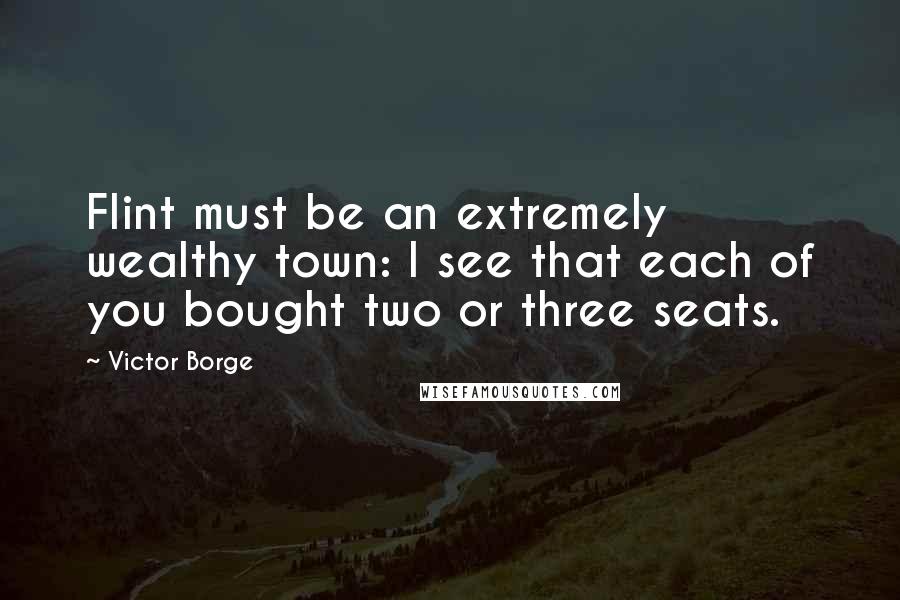 Victor Borge Quotes: Flint must be an extremely wealthy town: I see that each of you bought two or three seats.