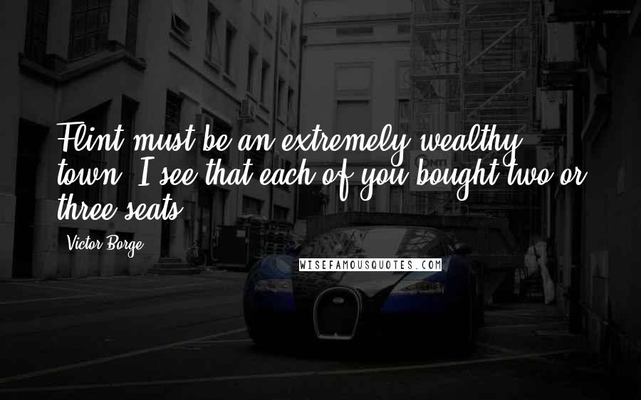 Victor Borge Quotes: Flint must be an extremely wealthy town: I see that each of you bought two or three seats.