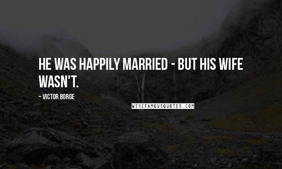 Victor Borge Quotes: He was happily married - but his wife wasn't.