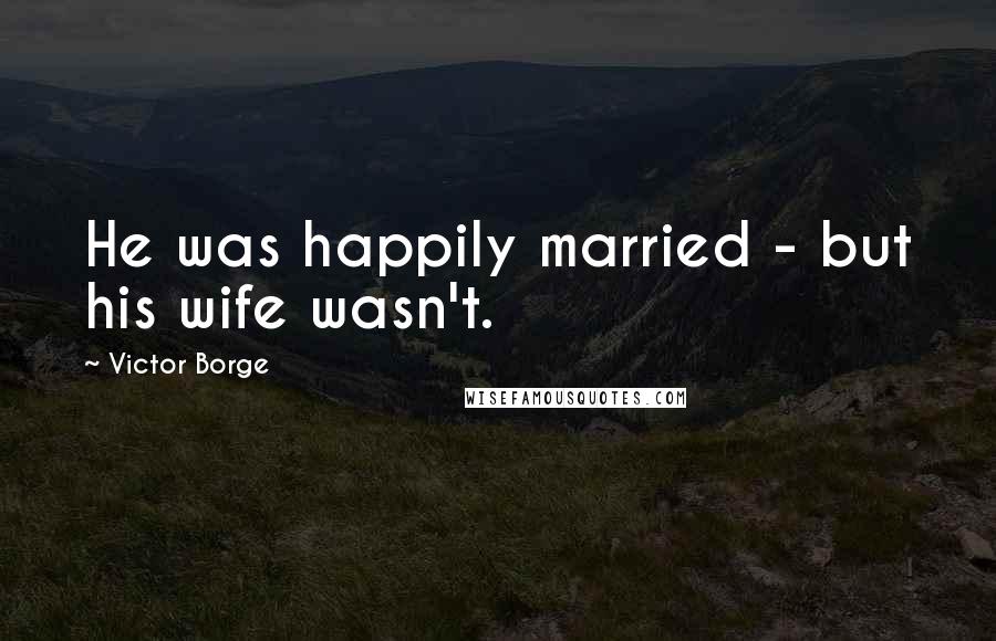 Victor Borge Quotes: He was happily married - but his wife wasn't.