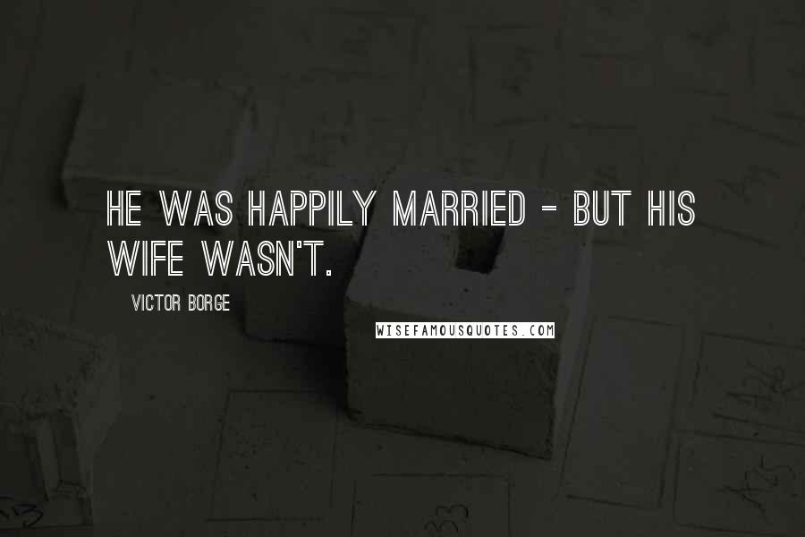 Victor Borge Quotes: He was happily married - but his wife wasn't.