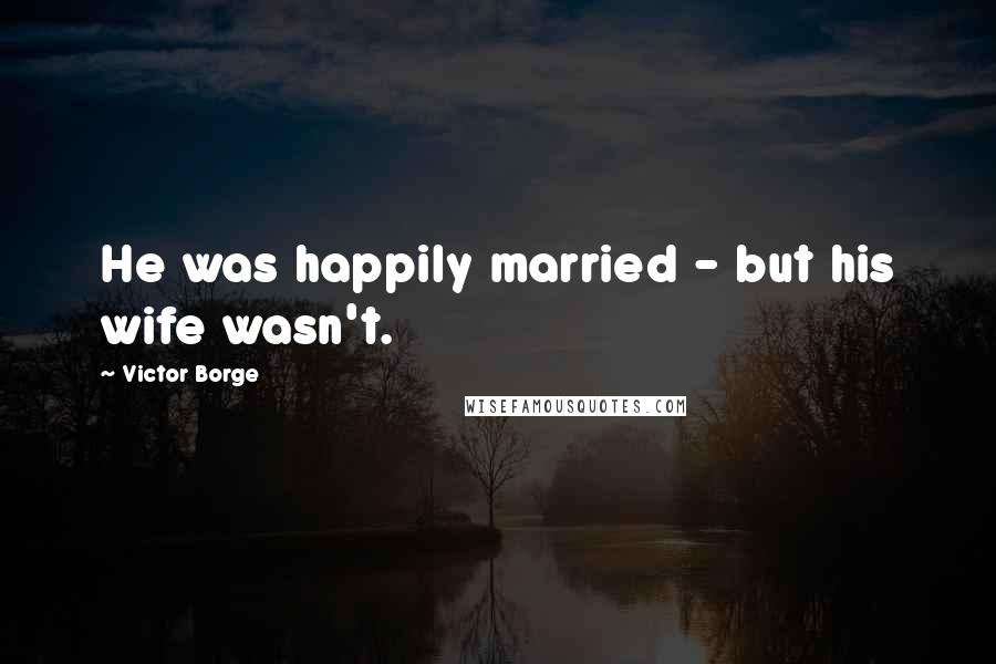 Victor Borge Quotes: He was happily married - but his wife wasn't.