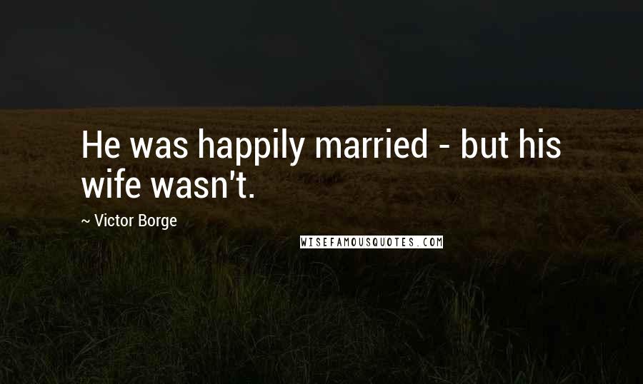 Victor Borge Quotes: He was happily married - but his wife wasn't.