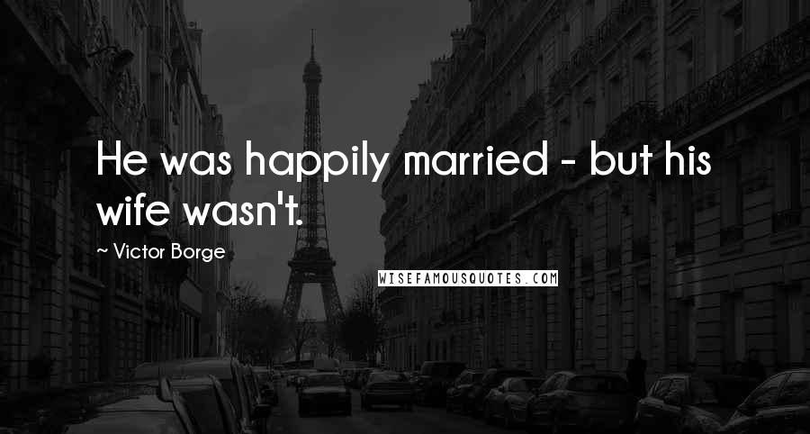 Victor Borge Quotes: He was happily married - but his wife wasn't.