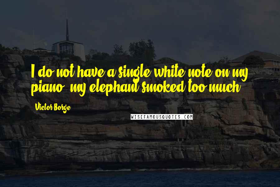 Victor Borge Quotes: I do not have a single white note on my piano; my elephant smoked too much.