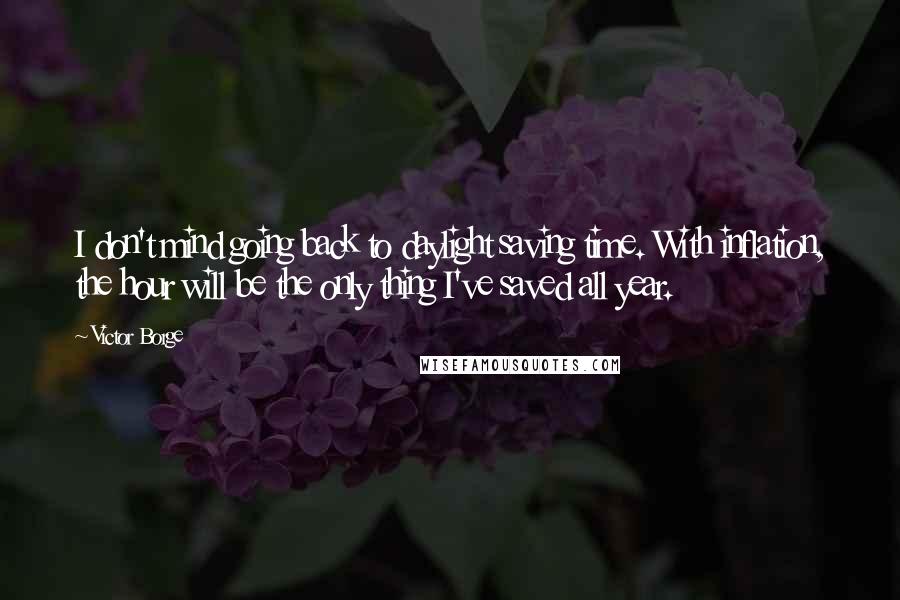 Victor Borge Quotes: I don't mind going back to daylight saving time. With inflation, the hour will be the only thing I've saved all year.