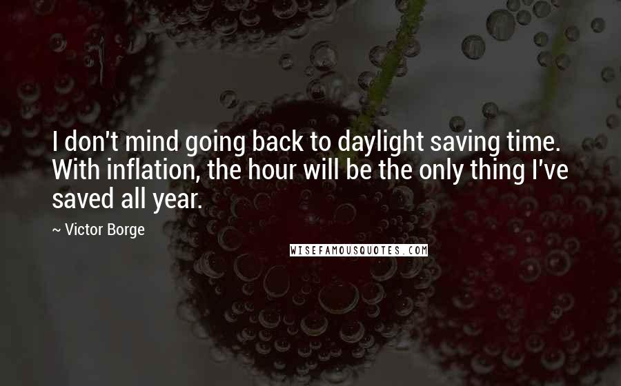 Victor Borge Quotes: I don't mind going back to daylight saving time. With inflation, the hour will be the only thing I've saved all year.