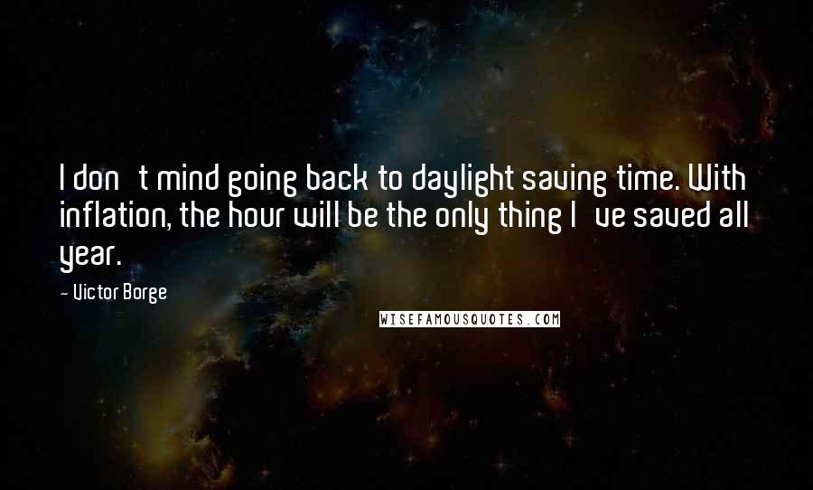 Victor Borge Quotes: I don't mind going back to daylight saving time. With inflation, the hour will be the only thing I've saved all year.