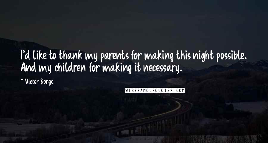 Victor Borge Quotes: I'd like to thank my parents for making this night possible. And my children for making it necessary.