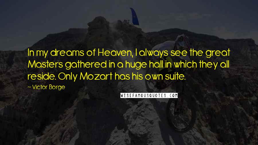 Victor Borge Quotes: In my dreams of Heaven, I always see the great Masters gathered in a huge hall in which they all reside. Only Mozart has his own suite.