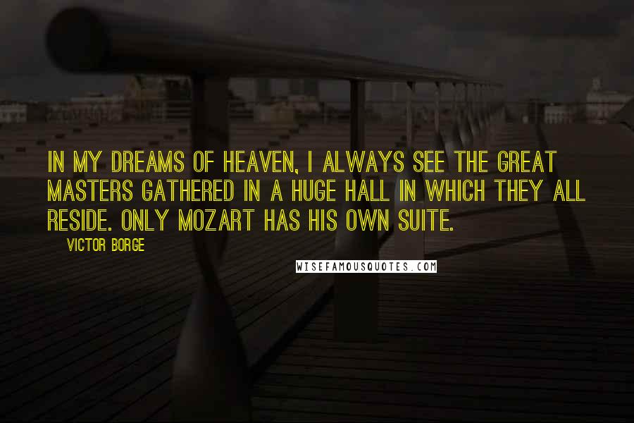 Victor Borge Quotes: In my dreams of Heaven, I always see the great Masters gathered in a huge hall in which they all reside. Only Mozart has his own suite.